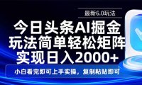 今日头条最新6.0玩法，思路简单，复制粘贴，轻松实现矩阵日入2000+