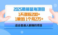 2025蓝海项目 1天涨粉200+ 1单99 1个月2万+