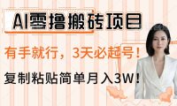 AI零撸搬砖项目玩法，有手就行，3天必起号，复制粘贴简单月入3W！