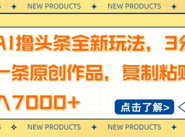 AI撸头条全新玩法，3分钟一条原创作品，复制粘贴月入7000+