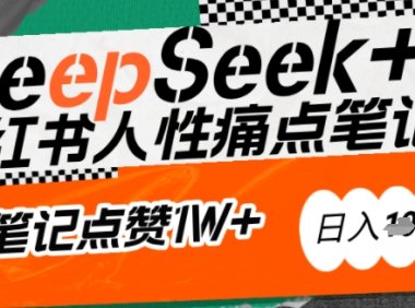AI赋能小红书爆款秘籍:用DeepSeek轻松抓人性痛点,小白也能写出点赞破万的吸金笔记,日入多张