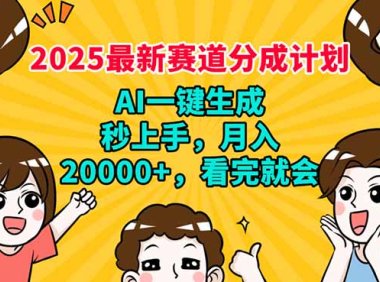 2025最新赛道分成计划，AI自动生成，秒上手 月入20000+，看完就会