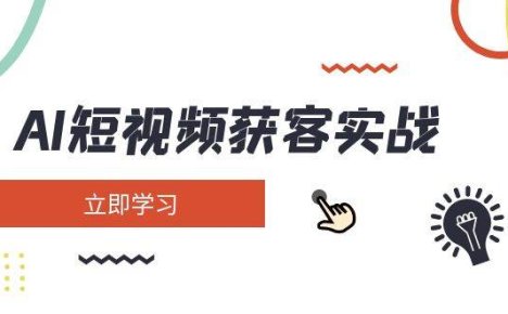 AI短视频获客实战:涵盖矩阵营销、搭建、定位、素材拍摄、起号、变现等
