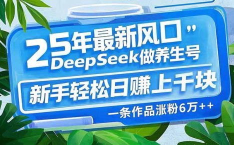 25年最新风口，用DeepSeek做养生号，新手轻松日赚上千块，一条作品涨粉…