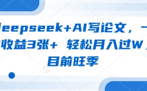 deepseek+AI写论文,一单收益3张+ 轻松月入过W,目前旺季