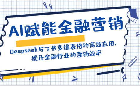 AI赋能金融营销:Deepseek与飞书多维表格的高效应用,提升金融行业的营销效率