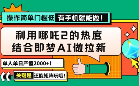 用哪吒2热度结合即梦AI做拉新,单日产值2000+,操作简单门槛低,有手机…