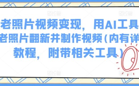 AI老照片视频变现,用AI工具实现老照片翻新并制作视频(内有详细教程,附带相关工具)