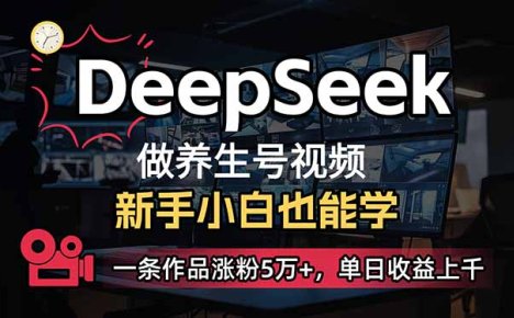小白用DeepSeek做养生号，一条作品涨粉5万+，单日收益上千
