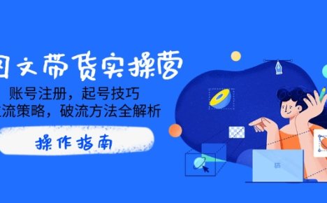 AI图文带货实操营,账号注册,起号技巧,拉流策略,破流方法全解析
