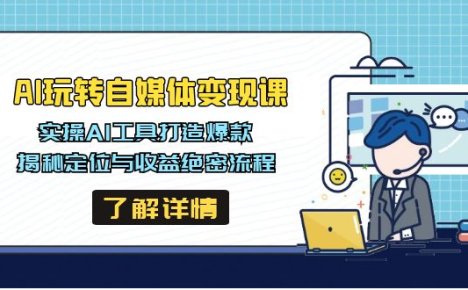 AI玩转自媒体变现课,实操AI工具打造爆款,揭秘定位与收益绝密流程