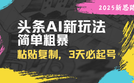 头条AI新玩法,简单粗暴,仅需粘贴复制,三天必起号