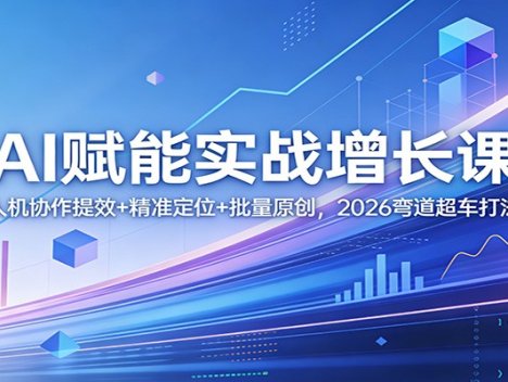 AI赋能实战增长课：人机协作提效+精准定位+批量原创，2026弯道超车打法
