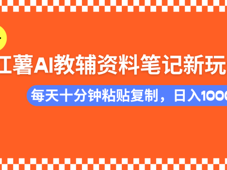 小红书AI教辅资料笔记新玩法，0门槛，可批量可复制，一天十分钟发笔记…