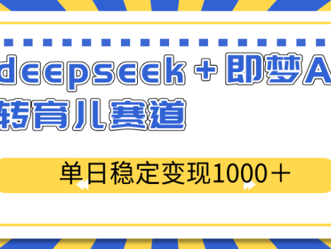 deepseek＋即梦AI玩转育儿赛道，单日稳定变现1000＋育儿赛道