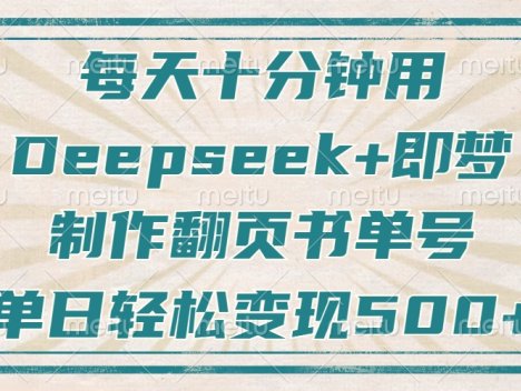 每天十分钟,用Deepseek+即梦,制作翻页书单号,疯狂涨粉,单日变现500+