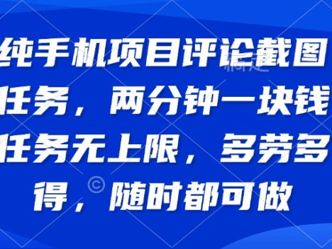 纯手机项目评论截图任务，两分钟一块钱 任务无上限多劳多得，随时随地…