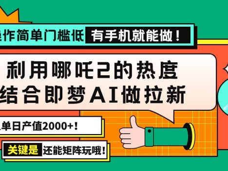 用哪吒2热度结合即梦AI做拉新，单日产值2000+，操作简单门槛低，有手机…
