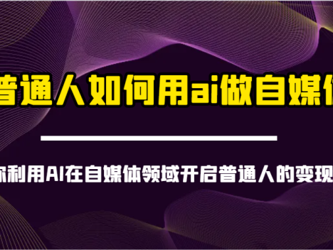 普通人如何用ai做自媒体-带你利用AI在自媒体领域开启普通人的变现之旅
