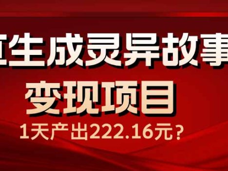 AI生成灵异故事变现项目，1天产出222.16元