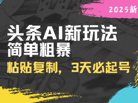 头条AI新玩法，简单粗暴，仅需粘贴复制，三天必起号