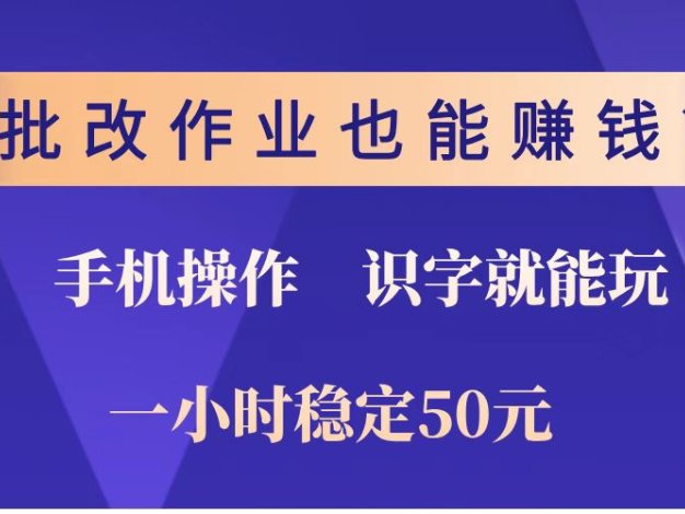 批改作业也能赚钱？0门槛手机项目，识字就能玩！一小时稳定50元！