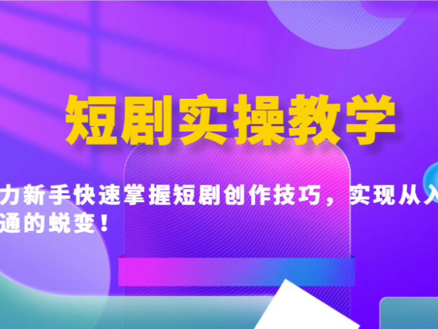 短剧实操教学，助力新手快速掌握短剧创作技巧，实现从入门到精通的蜕变！
