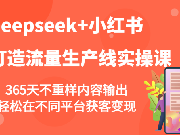 deepseek+小红书打造流量生产线实操课，365天不重样内容输出，轻松在不同平台获客变现