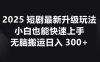 2025短剧最新升级玩法，小白也能快速上手，无脑搬运日入300+