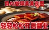 用AI做精美美食图，无需专业设备拍摄，轻轻松松开启副业