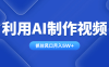 利用AI制作视频，学会一种方法全平台通用月入5W＋