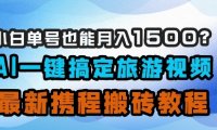 小白单号也能月入1500？AI一键搞定旅游视频，最新携程搬砖教程