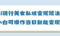 AI骑行美女私域变现玩法小白可操作当日变现5张