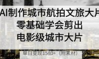 AI制作城市航拍文旅大片，零基础学会剪出电影级城市大片，单日变现多张