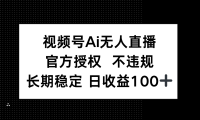 视频号AI无人直播，官方授权 不违规，单日平均收益100+