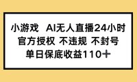 小游戏AI无人直播，官方授权 不违规 不封号，单日保底收益110+
