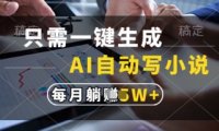 只需一键生成，AI自动写小说，实现躺着也能写作，每月收益过1w【揭秘】