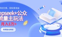 deepseek+公众号流量主玩法，ai原创，月入1w+