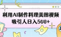 利用AI制作料理美图视频吸引人日入5张