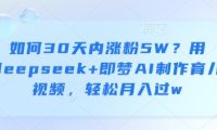 如何30天内涨粉5W？用deepseek+即梦AI制作育儿视频，轻松月入过w