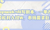 deepseek+AI写剧本，一单2张+ 轻松月入过W，市场需求大