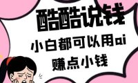 酷酷说钱付费文250409：零投入小白都可以用ai赚点小钱！