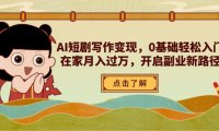 AI短剧写作变现，0基础轻松入门，在家月入过万，开启副业新路径