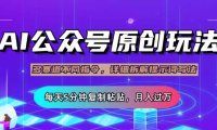 公众号流量主多赛道玩法详解，Ai原创文章，每天5分钟复制粘贴，轻松月…