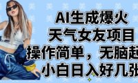 AI生成爆火天气女友项目，操作简单，无脑起号，小白日入好几张