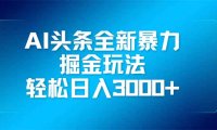 AI头条全新暴利掘金玩法，矩阵操作，轻松日入3000+