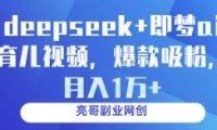 deepseek+即梦ai育儿视频，爆款吸粉，月入1w