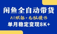 首发【小黄鱼全自动带货】，Ai赋能，无脑操作，单月稳定变现8k+【揭秘】