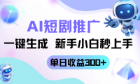 短剧推广新玩法，AI一键生成，新手小白秒上手，单日收益300+