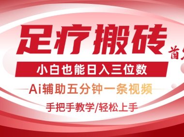 2025足疗搬砖+Ai黑科技，5分钟一条视频，手把手教学小白也能日入三位数